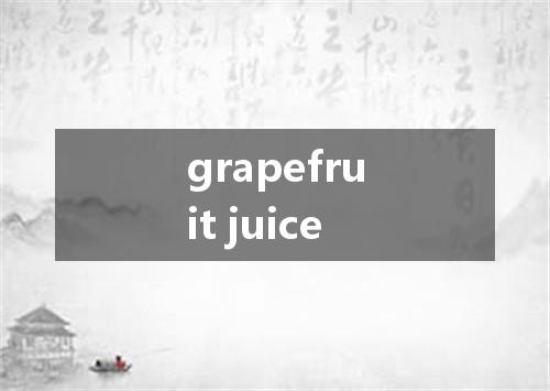 grapefruit juice是什么意思