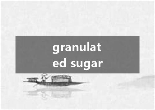 granulated sugar是什么意思