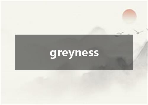 greyness是什么意思