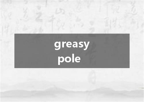 greasy pole是什么意思