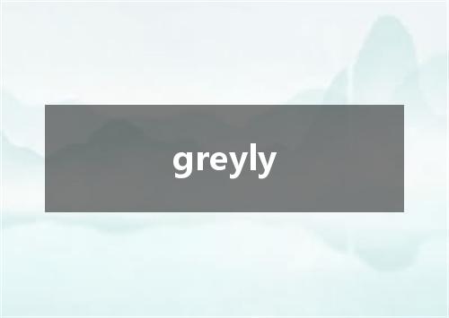 greyly是什么意思