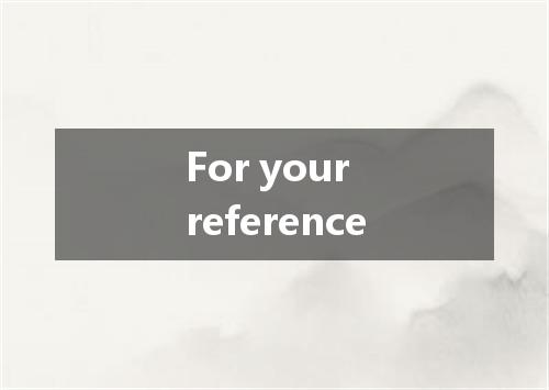 For your reference是什么意思
