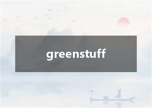 greenstuff是什么意思