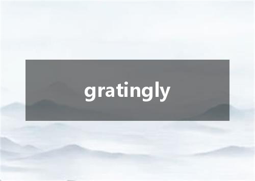 gratingly是什么意思