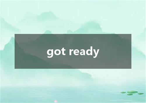 got ready是什么意思
