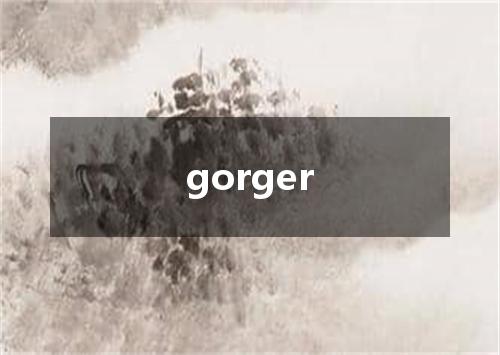 gorger是什么意思