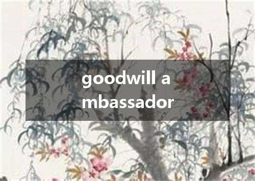 goodwill ambassador是什么意思