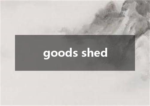 goods shed是什么意思