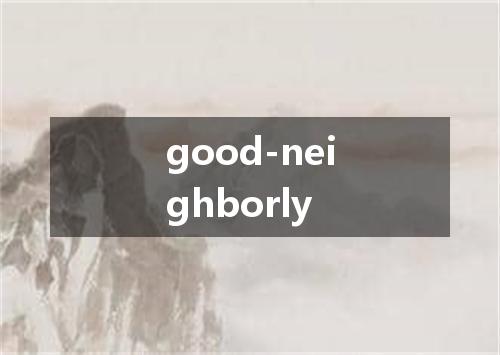 good-neighborly是什么意思