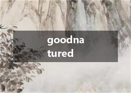 goodnatured是什么意思