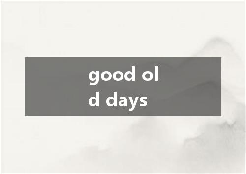 good old days是什么意思