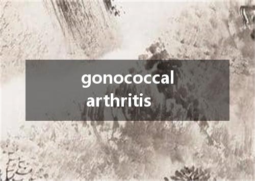 gonococcal arthritis是什么意思
