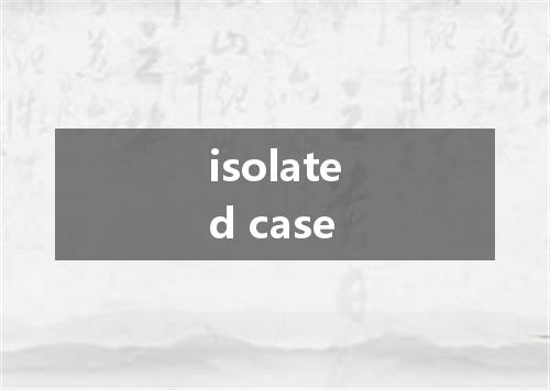 isolated case是什么意思