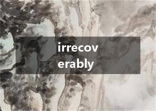 irrecoverably是什么意思