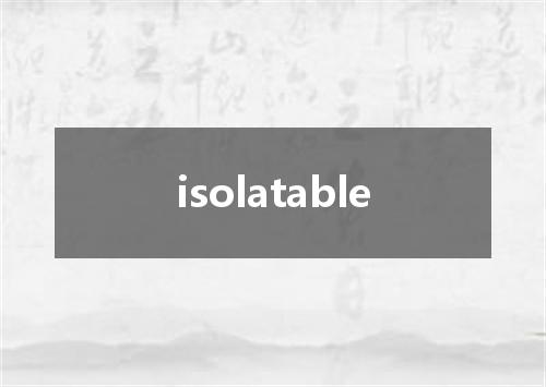 isolatable是什么意思