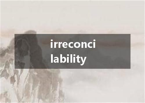 irreconcilability是什么意思