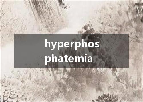 hyperphosphatemia是什么意思