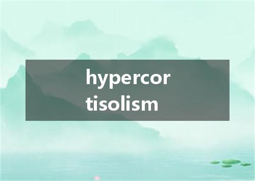 hypercortisolism是什么意思
