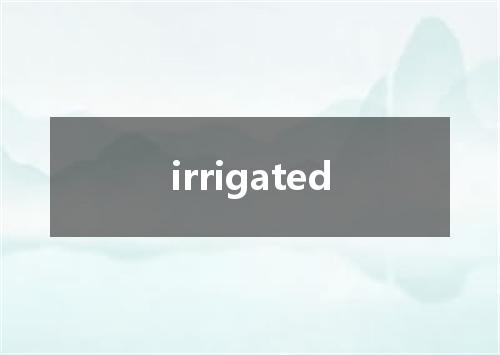 irrigated是什么意思