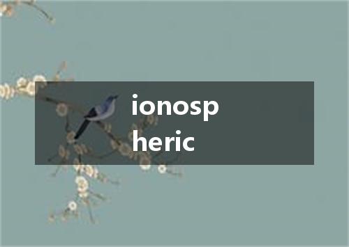 ionospheric是什么意思