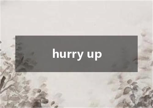 hurry up是什么意思