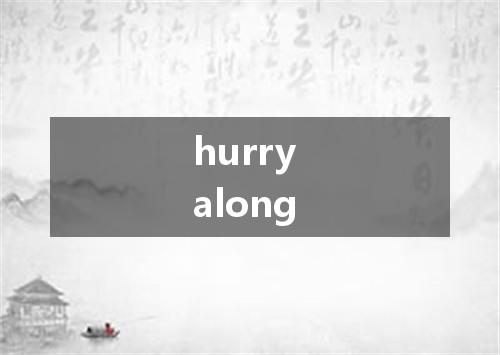 hurry along是什么意思