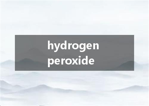 hydrogen peroxide是什么意思