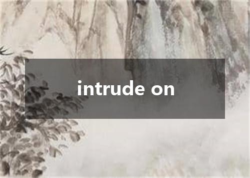 intrude on是什么意思