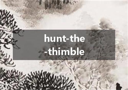 hunt-the-thimble是什么意思
