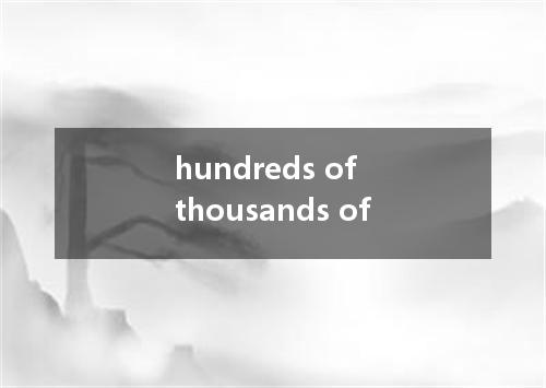hundreds of thousands of是什么意思