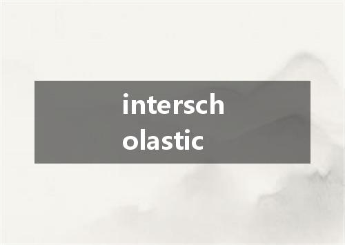 interscholastic是什么意思