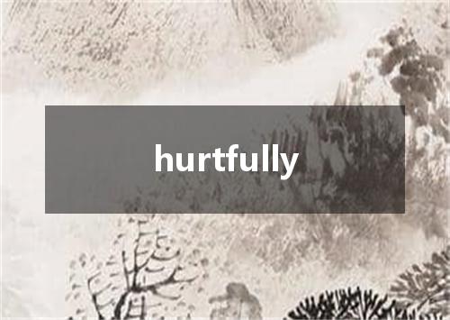 hurtfully是什么意思