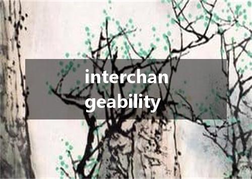 interchangeability是什么意思