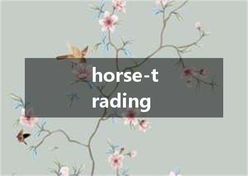 horse-trading是什么意思