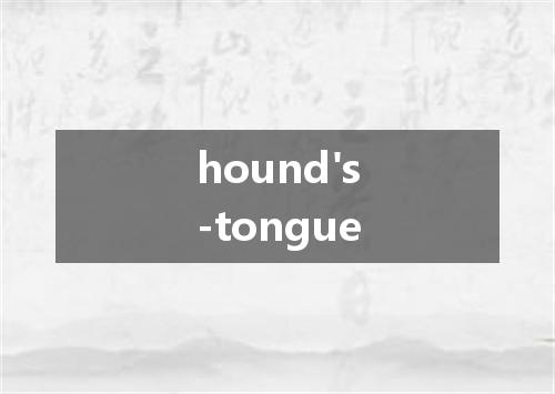 hound's-tongue是什么意思