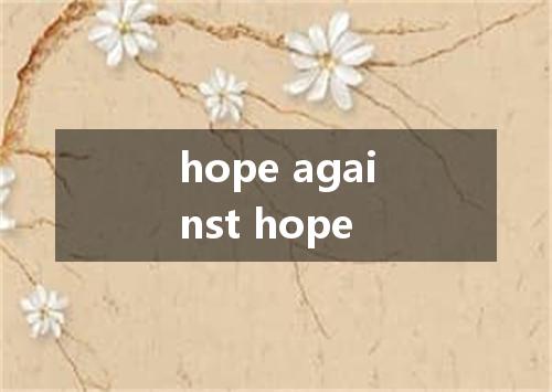 hope against hope是什么意思