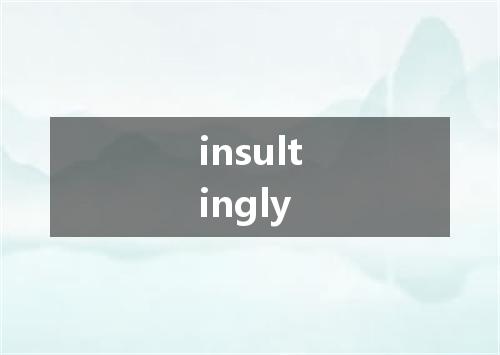 insultingly是什么意思