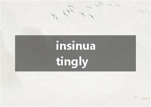 insinuatingly是什么意思
