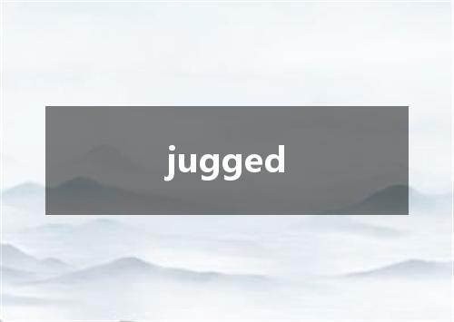 jugged是什么意思