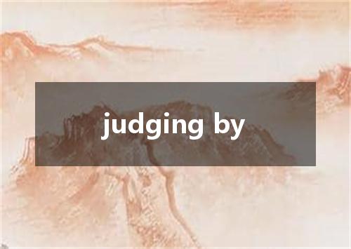 judging by是什么意思