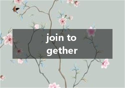 join together是什么意思