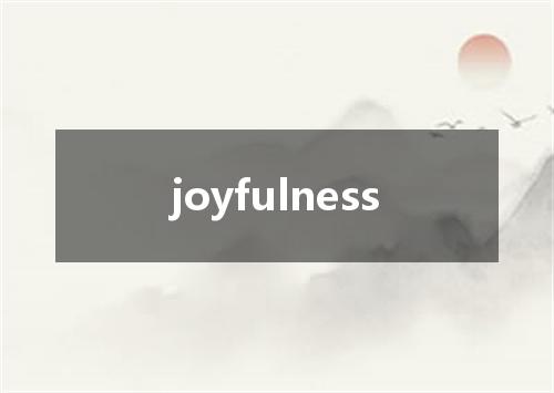 joyfulness是什么意思