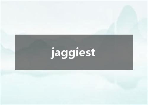 jaggiest是什么意思