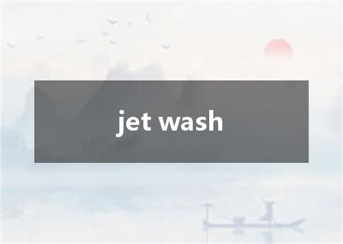 jet wash是什么意思