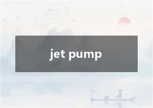 jet pump是什么意思