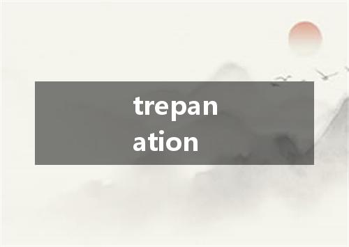 trepanation是什么意思