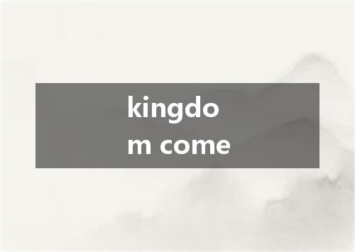 kingdom come是什么意思