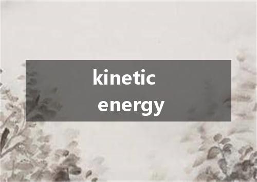 kinetic energy是什么意思