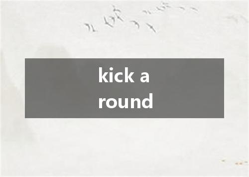 kick around是什么意思