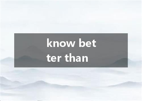 know better than是什么意思